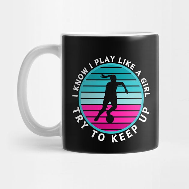 I Know I Play Like a Girl Try To Keep Up Soccer Player by CharismaShop